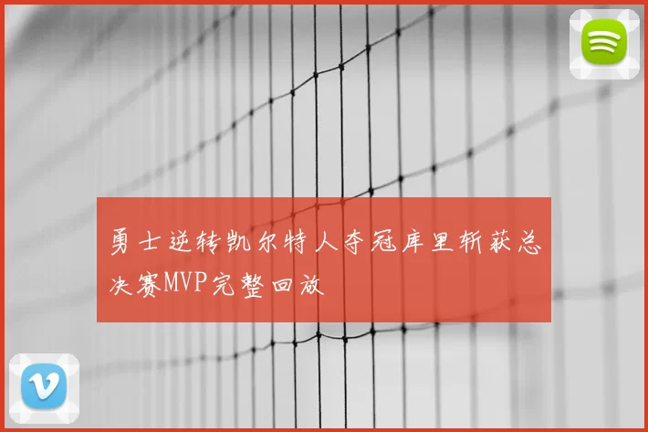 勇士逆转凯尔特人夺冠库里斩获总决赛MVP完整回放