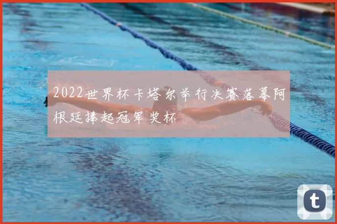 2022世界杯卡塔尔举行决赛落幕阿根廷捧起冠军奖杯