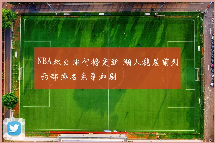 NBA积分排行榜更新 湖人稳居前列 西部排名竞争加剧