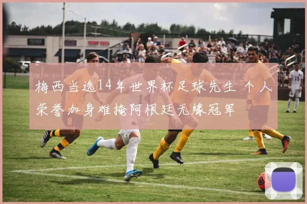梅西当选14年世界杯足球先生 个人荣誉加身难掩阿根廷无缘冠军