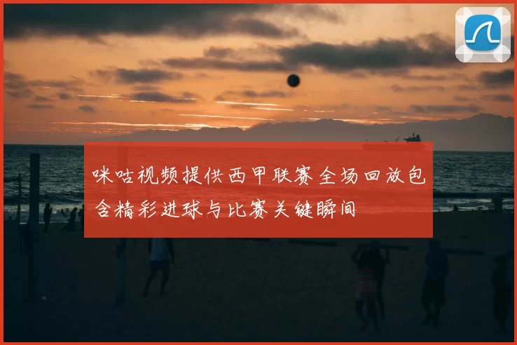 咪咕视频提供西甲联赛全场回放包含精彩进球与比赛关键瞬间