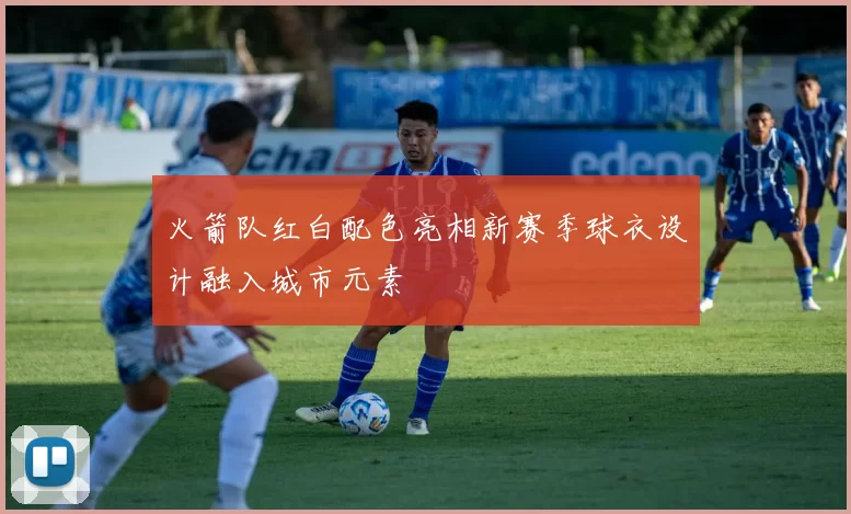 火箭队红白配色亮相新赛季球衣设计融入城市元素