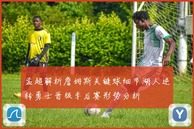 孟超解析詹姆斯关键球细节湖人逆转勇士晋级季后赛形势分析