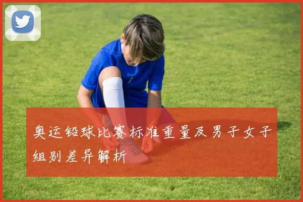 奥运铅球比赛标准重量及男子女子组别差异解析
