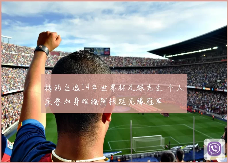 梅西当选14年世界杯足球先生 个人荣誉加身难掩阿根廷无缘冠军