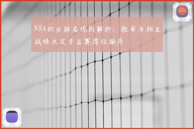 NBA积分排名规则解析：胜率与相互战绩决定季后赛席位排序
