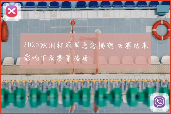 2025欧洲杯冠军悬念揭晓 决赛结果影响下届赛事格局