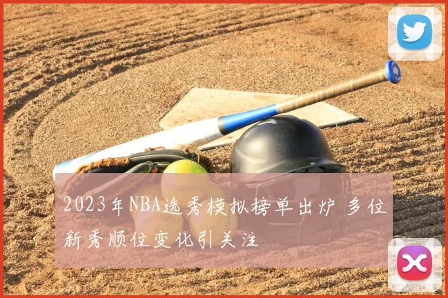 2023年NBA选秀模拟榜单出炉 多位新秀顺位变化引关注