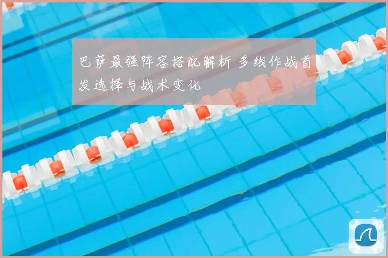 巴萨最强阵容搭配解析 多线作战首发选择与战术变化