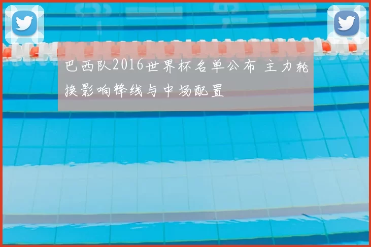 巴西队2016世界杯名单公布 主力轮换影响锋线与中场配置