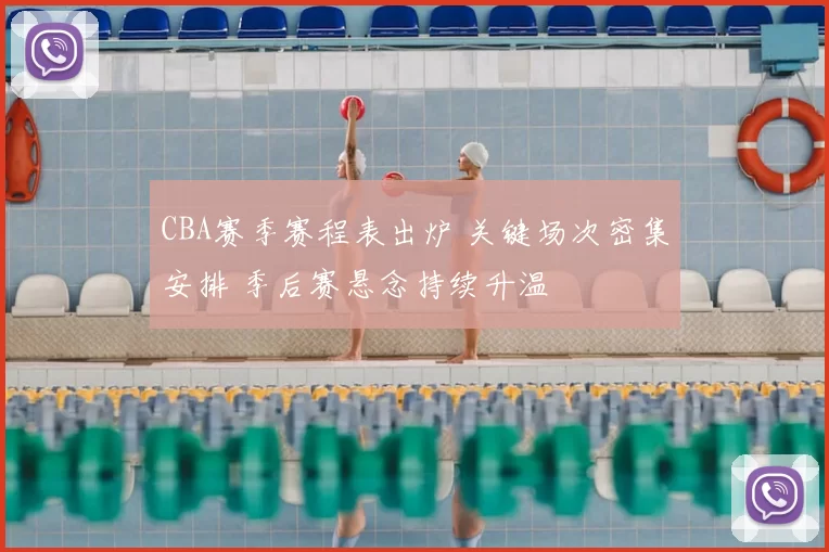 CBA赛季赛程表出炉 关键场次密集安排 季后赛悬念持续升温