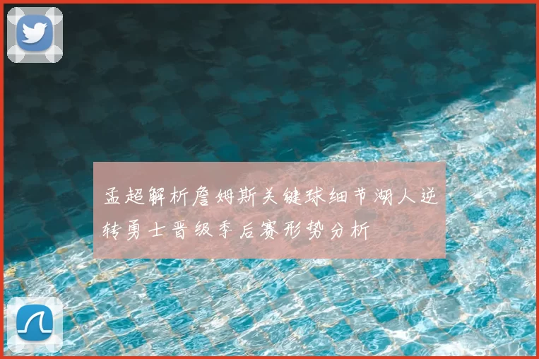 孟超解析詹姆斯关键球细节湖人逆转勇士晋级季后赛形势分析
