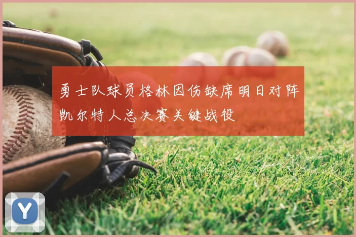 勇士队球员格林因伤缺席明日对阵凯尔特人总决赛关键战役