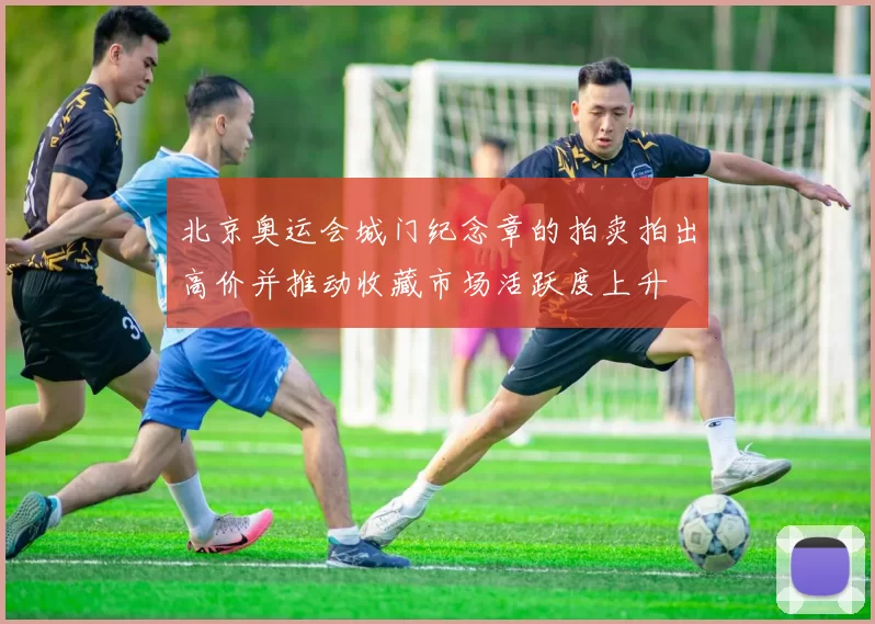 北京奥运会城门纪念章的拍卖拍出高价并推动收藏市场活跃度上升