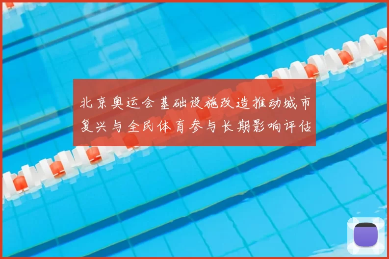 北京奥运会基础设施改造推动城市复兴与全民体育参与长期影响评估