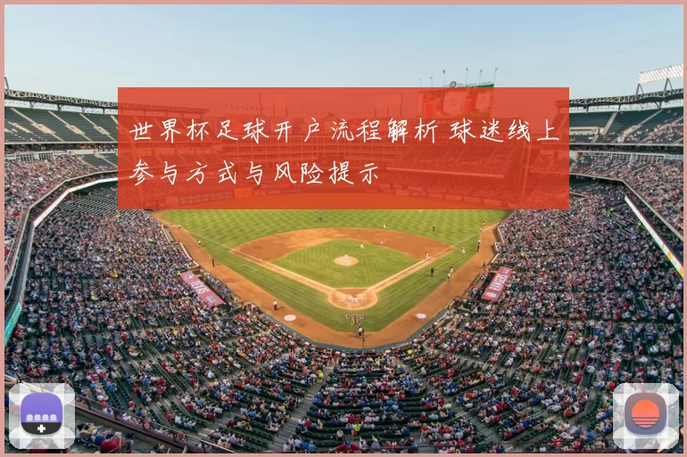 世界杯足球开户流程解析 球迷线上参与方式与风险提示