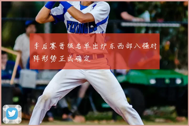 季后赛晋级名单出炉东西部八强对阵形势正式确定